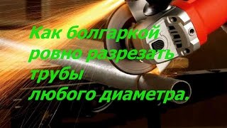 Как болгаркой ровно разрезать трубы любого диаметра.