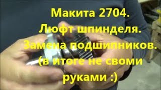 Макита 2704. Люфт шпинделя. Замена подшипников.