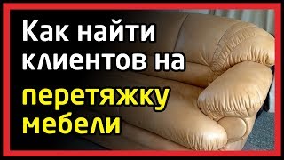 Бизнес перетяжка мебели, как привлечь клиентов на ремонт мягкой мебели, найти заказы