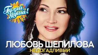 Любовь Шепилова - Недогадливый - Душевные песни