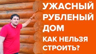 Ужасный рубленный дом. Как нельзя строить!!!