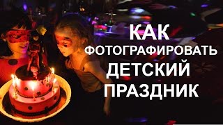 Как фотографировать детский праздник. День Рождения. Советы фотографа?