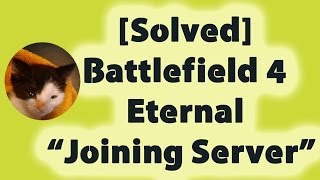 [Solved] Battlefield 4 Eternal "Joining Server" Screen
