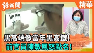 【辣新聞精華】黑高端像當年黑高鐵！ 前官員陳敏鳳怒點名！2021.07.21