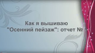 8. Как я вышиваю "Осенний пейзаж" от Лука-С: отчёт № 1