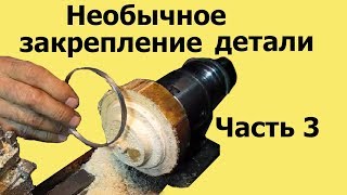 НЕОБЫЧНОЕ ЗАКРЕПЛЕНИЕ ТОНКОСТЕННОЙ ДЕТАЛИ на токарном станке. Часть 3