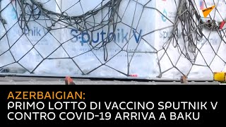Azerbaigian: primo lotto di vaccino Sputnik V contro COVID-19 arriva a Baku