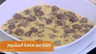 كفتة بصلصة المشروم | الشيف شربيني