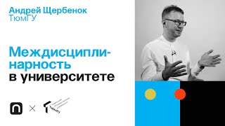 Междисциплинарность в университете — Андрей Щербенок 