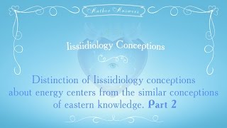 Distinctions of Energy centers in Iissiidiology from the conceptions of eastern knowledge. PART 2