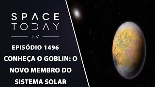 Conheça o Goblin: O Novo Membro do Sistema Solar - Space Today TV Ep.1496