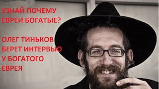 УЗНАЙ ПОЧЕМУ ЕВРЕИ БОГАТЫЕ? ОЛЕГ ТИНЬКОВ  БЕРЕТ ИНТЕРВЬЮ У ЕВРЕЯ