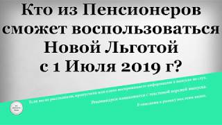 Кто из Пенсионеров сможет воспользоваться Новой Льготой с 1 Июля 2019 года