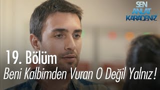 Beni kalbimden vuran o değil yalnız! - Sen Anlat Karadeniz 19. Bölüm