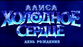 Отпусти и забудь  Холодное сердце  День рождения Алисы