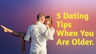 5 Dating Tips When You Are Older.