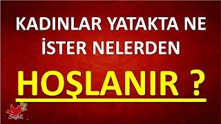 KADINLAR YATAKTA NE İSTER NELERDEN HOŞLANIR ?