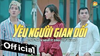 Yêu Người Gian Dối - Dương Thiên Minh ft Đinh Việt Quang [MV OFFICIAL]