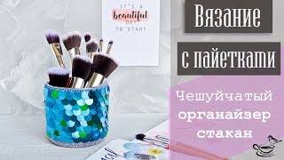 ВЯЗАНИЕ С ПАЙЕТКАМИ:  Чешуйчатый Органайзер Стакан | CROCHET TUTORIAL: Make Up Or Clerical Organizer