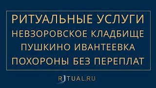 ПОХОРОНЫ НА НЕВЗОРОВСКОМ КЛАДБИЩЕ В ПУШКИНО– РИТУАЛЬНЫЕ УСЛУГИ МОСКВА FUNERAL SERVICES MOSCOW