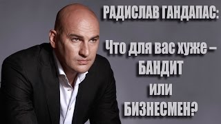 РАДИСЛАВ ГАНДАПАС и Слава Бунеску в интервью на тему: Что для вас хуже - Бандит или Бизнесмен?
