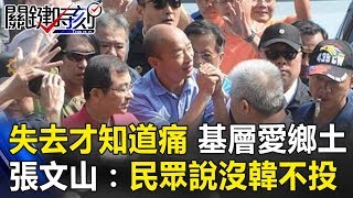 失去才知道「痛」基層愛鄉土 張：民眾親口說「沒韓國瑜就不投」！！ 關鍵時刻20190222-6 張文山