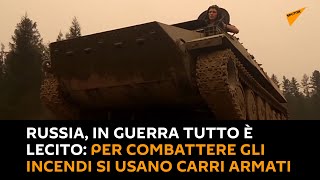 #Russia, in guerra tutto è lecito: per combattere gli incendi si usano carri armati