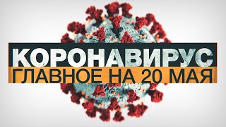 Коронавирус в России и мире: главные новости о распространении COVID-19 на 20 мая