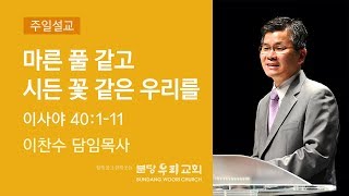 마른 풀 같고 시든 꽃 같은 우리를 | 분당우리교회 주일설교 이찬수 목사 | 2018-10-14