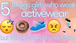 5 Things Girls Who Wear ACTIVEWEAR but NEVER Workout Understand
