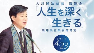 大川隆法総裁 講演会2017 「人生を深く生きる」抜粋版（高知県立県民体育館）より