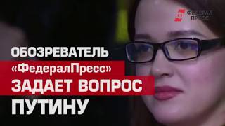 Обозреватель "ФедералПресс" задает вопрос Путину