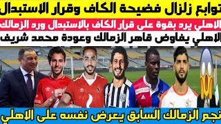عاجل ورسميا .. توابع زلزال فضيحة الكاف وقرار الاستبدال ورد الاهلي الناري والاهلي يفاوض قاهر الزمالك