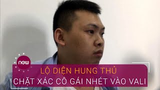 Lộ diện hung thủ chặt xác cô gái nhét vào vali | VTC Now