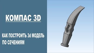 КОМПАС 3D | Как построить 3d модель по сечениям