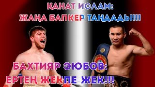 ҚАНАТ ИСЛАМ: БАПКЕР АУЫСТЫРДЫ!!! БАХТИЯР ЭЮБОВ: ЕРТЕҢ ЖЕКПЕ-ЖЕК!!!