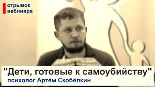 Дети, готовые к самоубийству, и подростковый суицид. Психолог Артём Скобёлкин