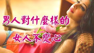 ღ ❣ 男人對什麼樣的女人不變心? ......【男女情愛】