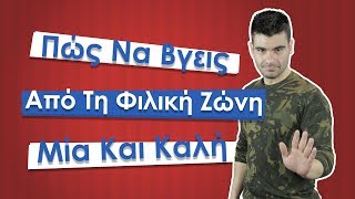 ΟΔΗΓΟΣ : Πώς Βγαίνεις Απο Τη ΦΙΛΙΚΗ ΖΩΝΗ (Μια Και Καλή)!