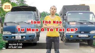 Mua Ô Tô Tải Cũ: Làm Thế Nào Để Tự Mua Ô Tô Tải Cũ?-Mạnh Ô Tô