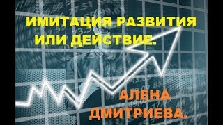 ИМИТАЦИЯ развития или действие. Алена Дмитриева.