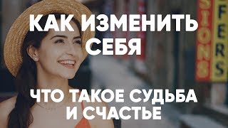 Как изменить себя, что такое судьба и счастье.
