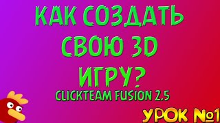 Как Сделать Свою 3D Игру? | CLICKTEAM FUSION 2.5 | №1