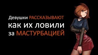 (Апвоут) Девушки рассказывают как их ловили за мастурбацией