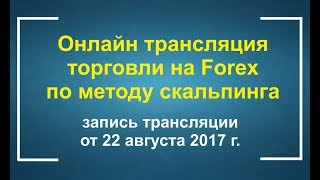 Запись онлайн трансляции торговли по скальпингу от 22 августа 2017г