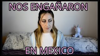 NOS INTENTARON ENGAÑAR EN MÉXICO