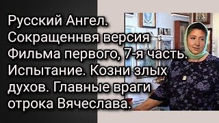 Русский Ангел. Сокращенная версия первого фильма, 7-я часть. Испытание.Козни злых духов.Враги отрока