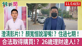 【辣新聞152 重點摘要】澄清影片!? 顏寬恒說溜嘴!? 住過七期！ 合法取得購買!? 26歲理財達人!? 2021.11.16(5)