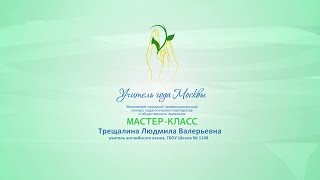 Мастер-класс Л. В. Трещалиной, учителя английского языка ГБОУ «Школа № 1148»