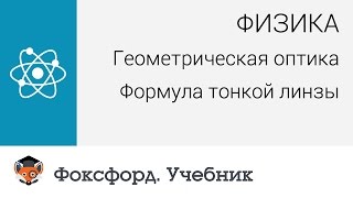 Физика. Геометрическая оптика: Формула тонкой линзы. Центр онлайн-обучения «Фоксфорд»